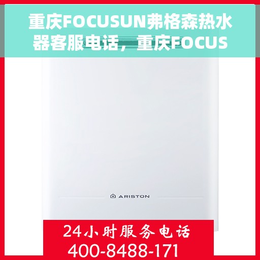 重庆FOCUSUN弗格森热水器客服电话，重庆FOCUSUN弗格森热水器客服热线及售后服务指南