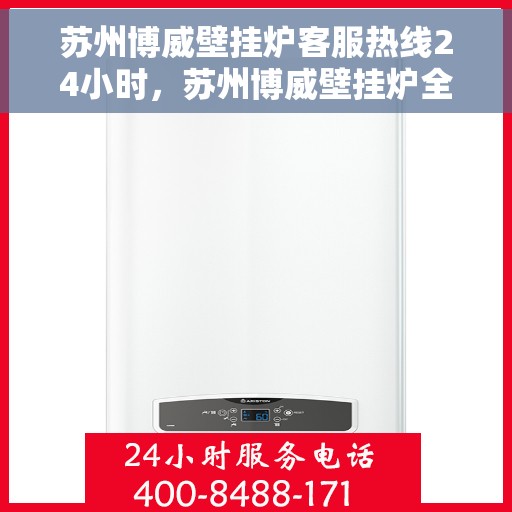 苏州博威壁挂炉客服热线24小时，苏州博威壁挂炉全天候客服热线，温暖服务不打烊