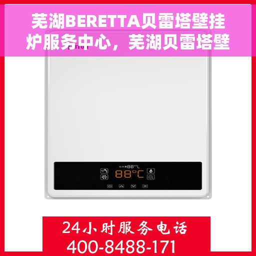 芜湖BERETTA贝雷塔壁挂炉服务中心，芜湖贝雷塔壁挂炉专业维修服务中心