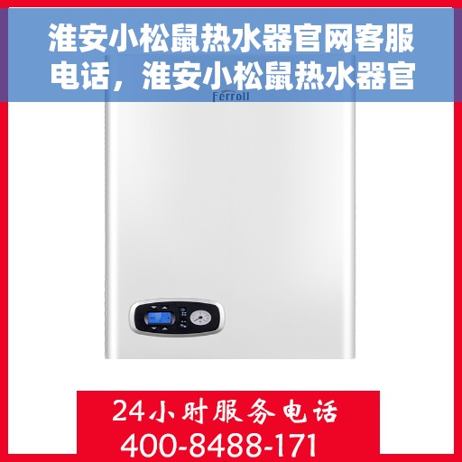 淮安小松鼠热水器官网客服电话，淮安小松鼠热水器官网客服热线及售后支持服务电话