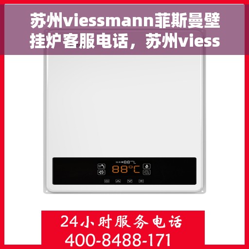 苏州viessmann菲斯曼壁挂炉客服电话，苏州viessmann菲斯曼壁挂炉客服热线及售后支持服务介绍