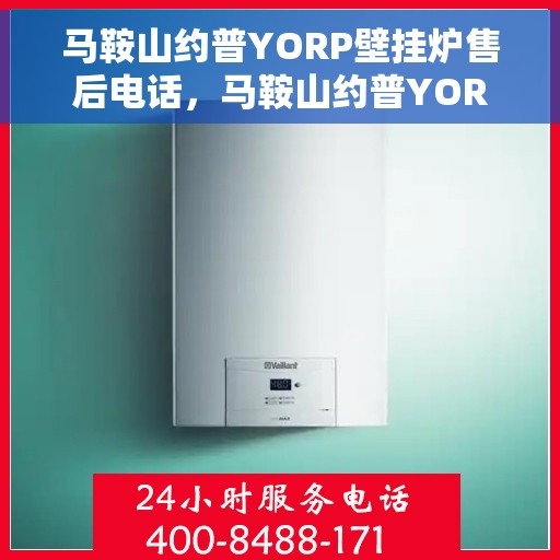马鞍山约普YORP壁挂炉售后电话，马鞍山约普YORP壁挂炉售后服务热线及电话支持信息解析