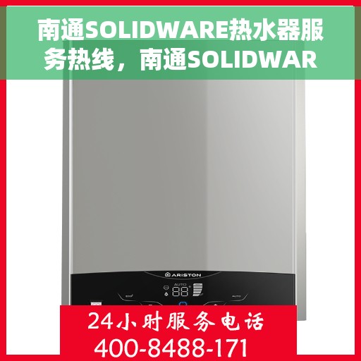 南通SOLIDWARE热水器服务热线，南通SOLIDWARE热水器服务热线，专业售后，贴心关怀