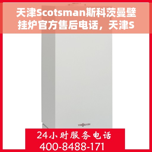 天津Scotsman斯科茨曼壁挂炉官方售后电话，天津Scotsman斯科茨曼壁挂炉售后电话及官方维修服务热线
