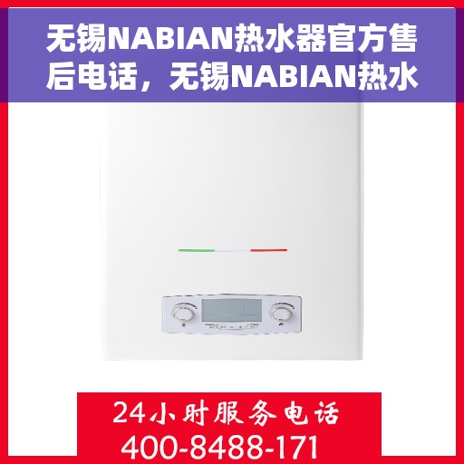 无锡NABIAN热水器官方售后电话，无锡NABIAN热水器售后电话官方服务热线及维修指南