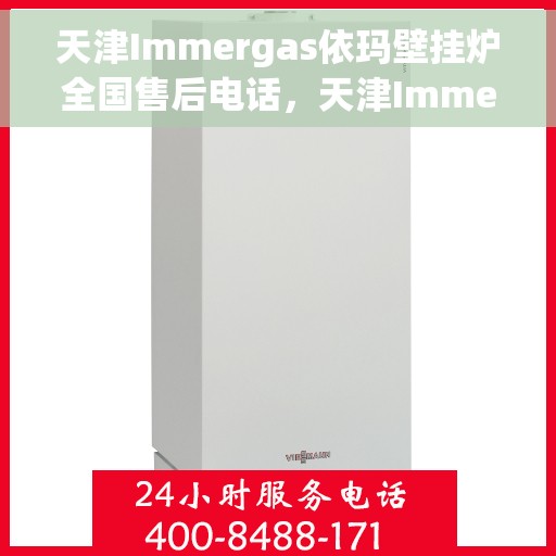 天津Immergas依玛壁挂炉全国售后电话，天津Immergas依玛壁挂炉全国售后热线电话及维修服务指南