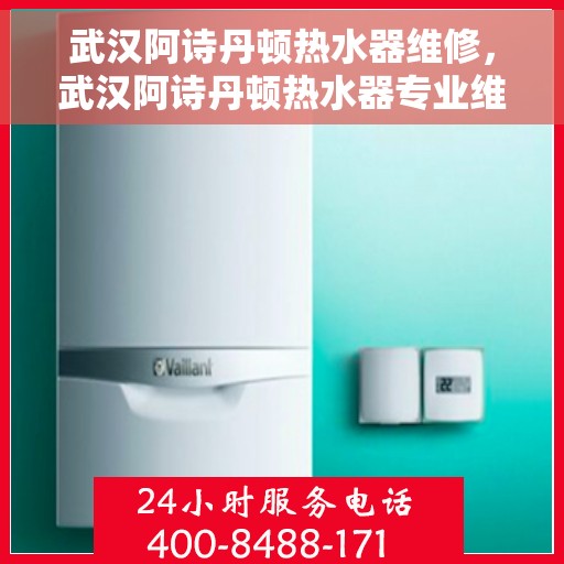 武汉阿诗丹顿热水器维修，武汉阿诗丹顿热水器专业维修服务