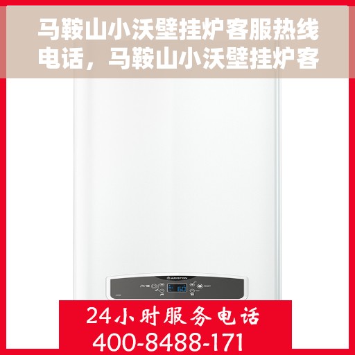 马鞍山小沃壁挂炉客服热线电话，马鞍山小沃壁挂炉客服热线详解