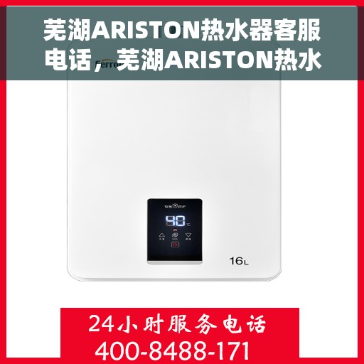 芜湖ARISTON热水器客服电话，芜湖ARISTON热水器客服热线及售后支持服务指南