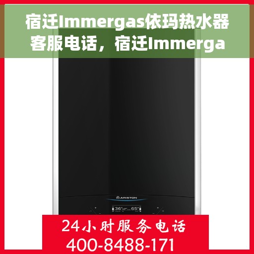 宿迁Immergas依玛热水器客服电话，宿迁Immergas依玛热水器客服热线及售后支持指南