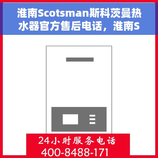 淮南Scotsman斯科茨曼热水器官方售后电话，淮南Scotsman斯科茨曼热水器售后电话官方专线解析