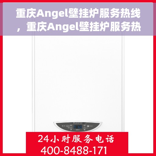 重庆Angel壁挂炉服务热线，重庆Angel壁挂炉服务热线，专业维修、保养与咨询一站式解决方案