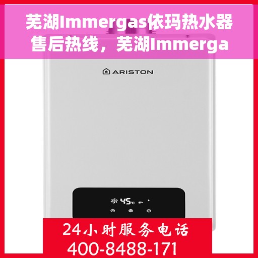芜湖Immergas依玛热水器售后热线，芜湖Immergas依玛热水器售后热线，专业维修与技术支持服务热线公布！