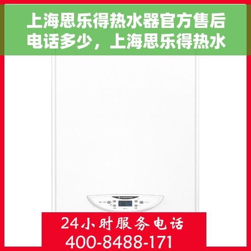 上海思乐得热水器官方售后电话多少，上海思乐得热水器售后电话查询指南