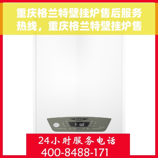 重庆格兰特壁挂炉售后服务热线，重庆格兰特壁挂炉售后服务热线，专业团队，贴心服务！
