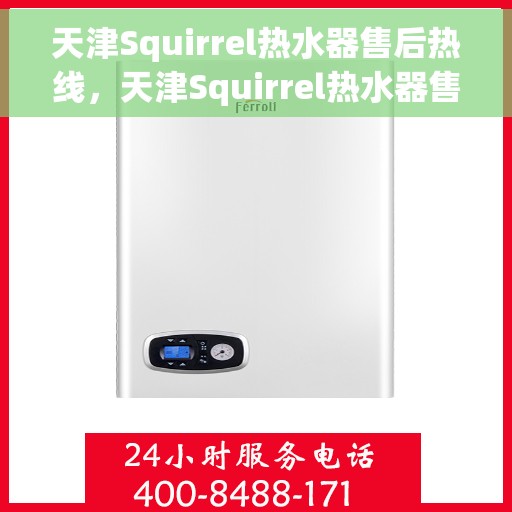 天津Squirrel热水器售后热线，天津Squirrel热水器售后热线服务，专业维修与咨询支持