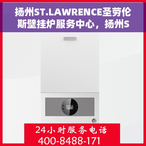 扬州ST.LAWRENCE圣劳伦斯壁挂炉服务中心，扬州ST.LAWRENCE圣劳伦斯壁挂炉专业服务中心