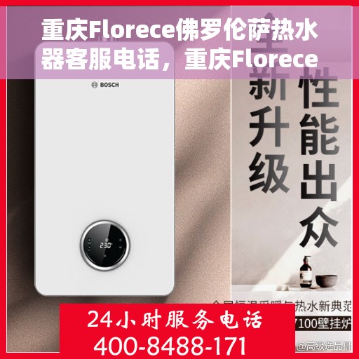 重庆Florece佛罗伦萨热水器客服电话，重庆Florece佛罗伦萨热水器客服热线及售后支持服务电话