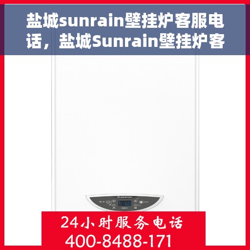 盐城sunrain壁挂炉客服电话，盐城Sunrain壁挂炉客服热线及售后服务指南