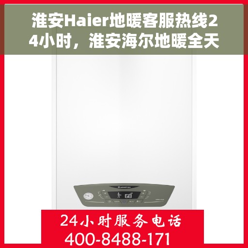 淮安Haier地暖客服热线24小时，淮安海尔地暖全天候客服热线，温暖连接不间断