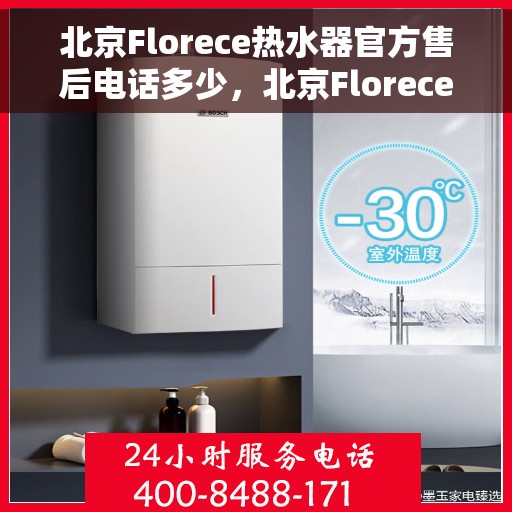 北京Florece热水器官方售后电话多少，北京Florece热水器售后电话官方查询