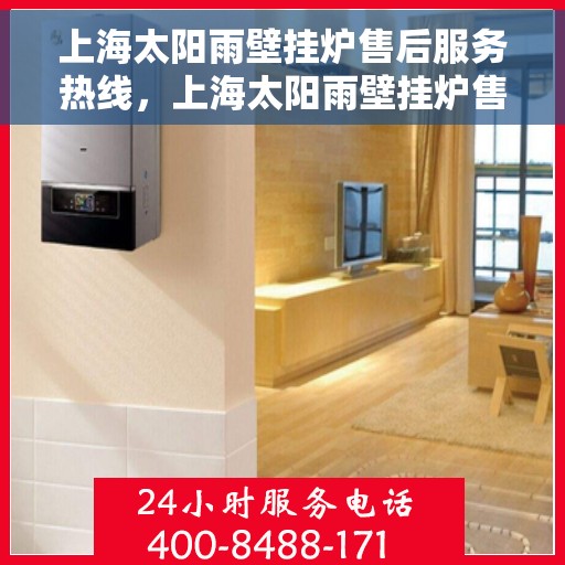 上海太阳雨壁挂炉售后服务热线，上海太阳雨壁挂炉售后服务热线，专业团队为您提供贴心服务
