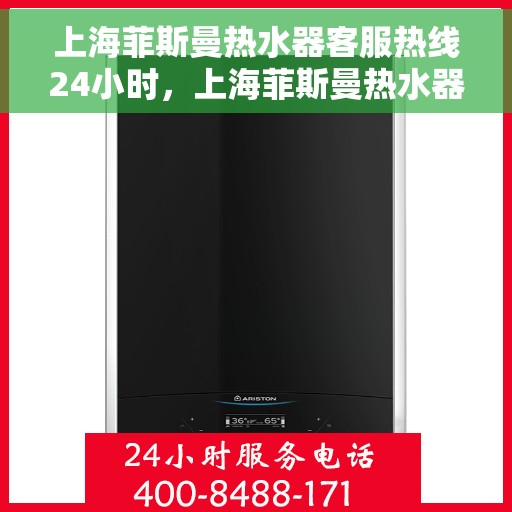 上海菲斯曼热水器客服热线24小时，上海菲斯曼热水器全天候客服热线，贴心服务不打烊