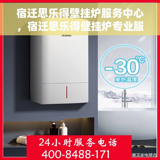 宿迁思乐得壁挂炉服务中心，宿迁思乐得壁挂炉专业服务中心，专注维修，温暖您的家