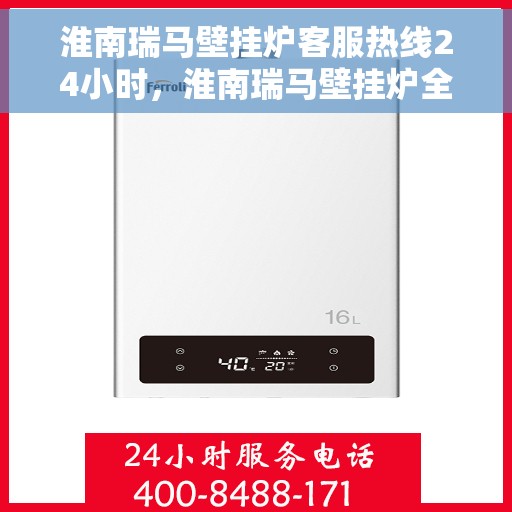 淮南瑞马壁挂炉客服热线24小时，淮南瑞马壁挂炉全天候客服热线，温暖守护您的居家温暖