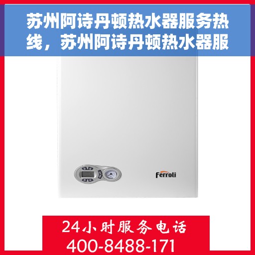 苏州阿诗丹顿热水器服务热线，苏州阿诗丹顿热水器服务热线详解，专业维修与贴心关怀