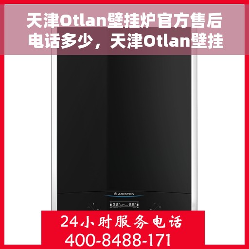 天津Otlan壁挂炉官方售后电话多少，天津Otlan壁挂炉售后电话官方查询指南