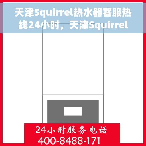 天津Squirrel热水器客服热线24小时，天津Squirrel热水器全天候客服热线，温暖服务不打烊