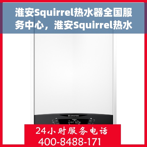 淮安Squirrel热水器全国服务中心，淮安Squirrel热水器全国服务中心，专业维修与优质服务一站解决