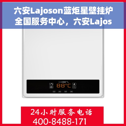 六安Lajoson蓝炬星壁挂炉全国服务中心，六安Lajoson蓝炬星壁挂炉全国服务中心，专业维修与优质服务并行