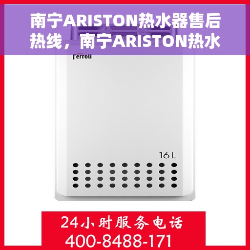 南宁ARISTON热水器售后热线，南宁ARISTON热水器售后服务热线及维修指南