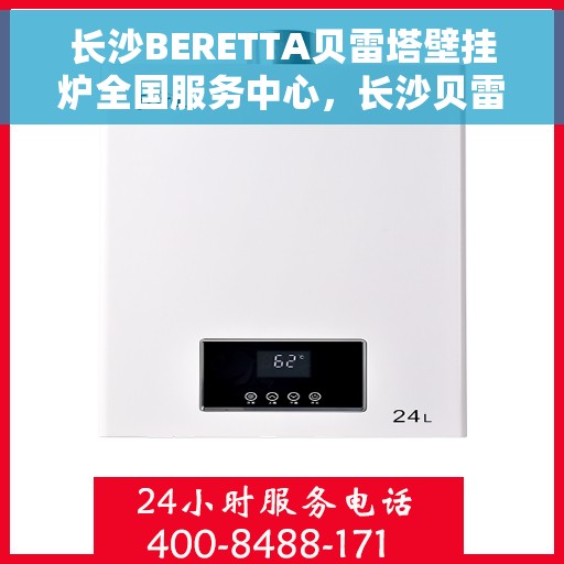 长沙BERETTA贝雷塔壁挂炉全国服务中心，长沙贝雷塔壁挂炉全国服务中心，专业维修与优质服务一体化