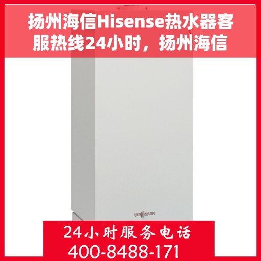 扬州海信Hisense热水器客服热线24小时，扬州海信Hisense热水器全天候客服热线服务