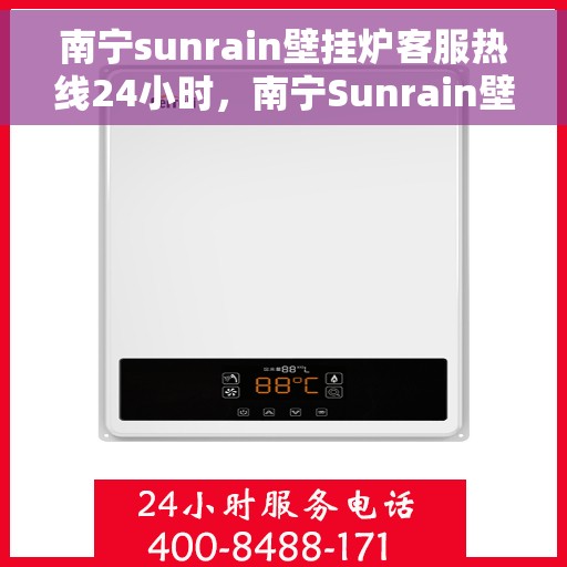 南宁sunrain壁挂炉客服热线24小时，南宁Sunrain壁挂炉全天候客服热线，贴心服务随时在线