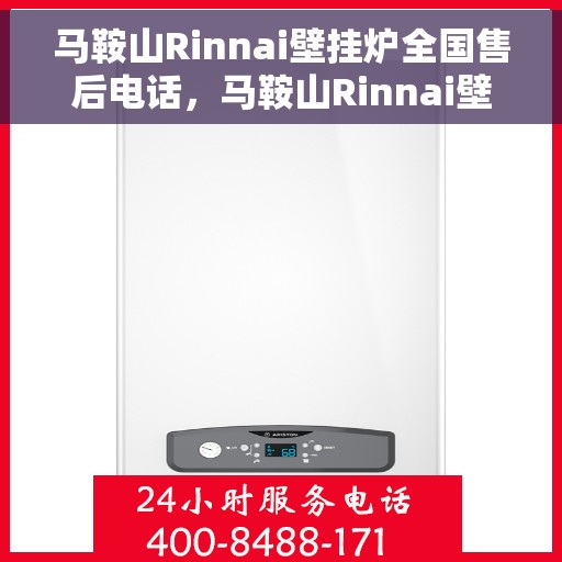 马鞍山Rinnai壁挂炉全国售后电话，马鞍山Rinnai壁挂炉售后全国服务热线及维修指南