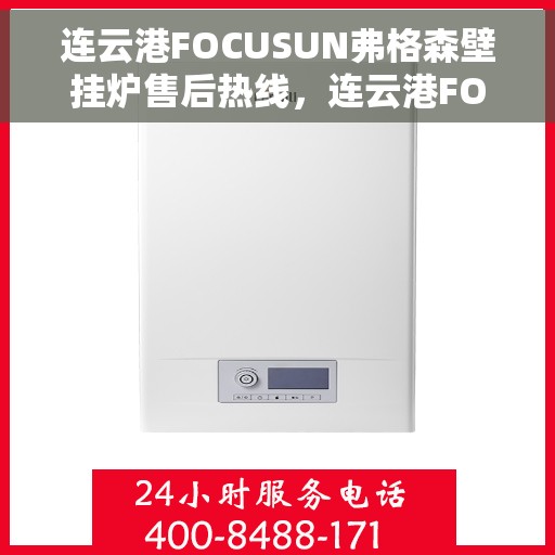 连云港FOCUSUN弗格森壁挂炉售后热线，连云港FOCUSUN弗格森壁挂炉售后服务热线及维修指南