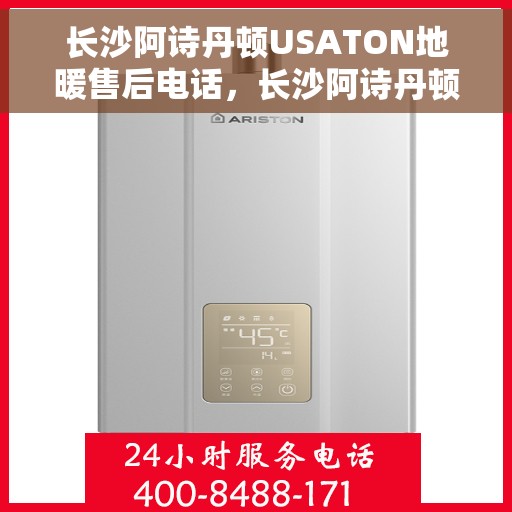 长沙阿诗丹顿USATON地暖售后电话，长沙阿诗丹顿USATON地暖售后服务热线及电话大全