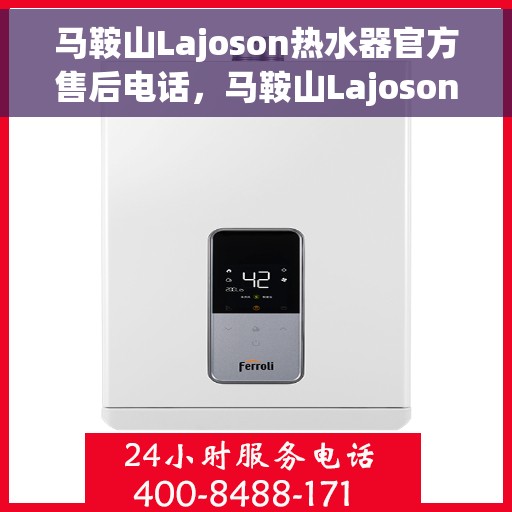 马鞍山Lajoson热水器官方售后电话，马鞍山Lajoson热水器售后官方联系电话