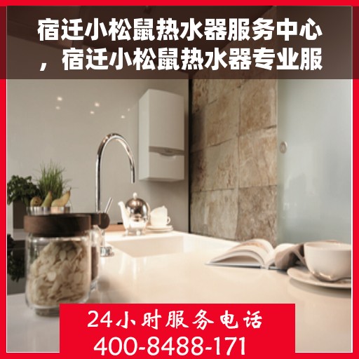 宿迁小松鼠热水器服务中心，宿迁小松鼠热水器专业服务中心