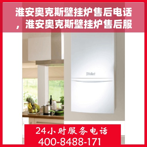 淮安奥克斯壁挂炉售后电话，淮安奥克斯壁挂炉售后服务热线及电话查询指南