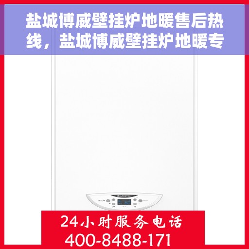 盐城博威壁挂炉地暖售后热线，盐城博威壁挂炉地暖专业售后热线及维修服务指南