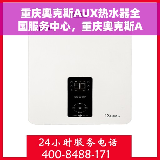 重庆奥克斯AUX热水器全国服务中心，重庆奥克斯AUX热水器全国服务中心，专业维修与贴心服务一体化平台