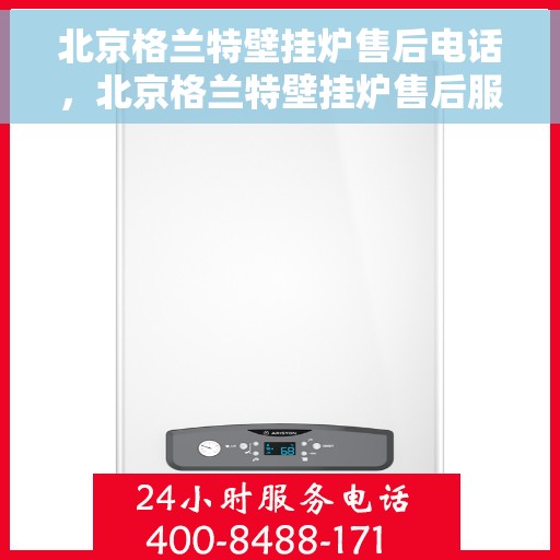 北京格兰特壁挂炉售后电话，北京格兰特壁挂炉售后服务热线及电话支持指南