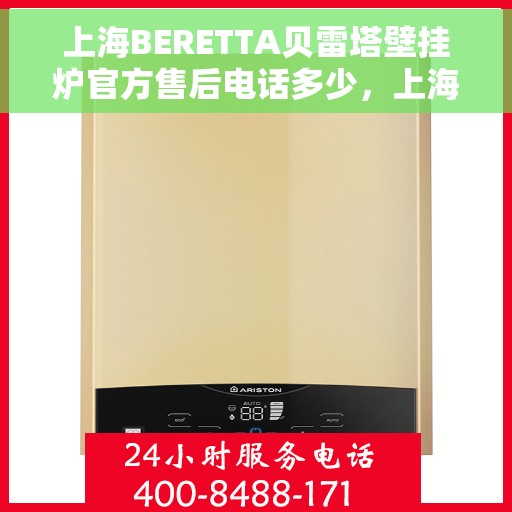 上海BERETTA贝雷塔壁挂炉官方售后电话多少，上海BERETTA贝雷塔壁挂炉售后服务热线及电话详解