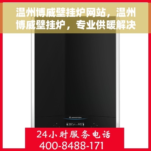 温州博威壁挂炉网站，温州博威壁挂炉，专业供暖解决方案的领先平台
