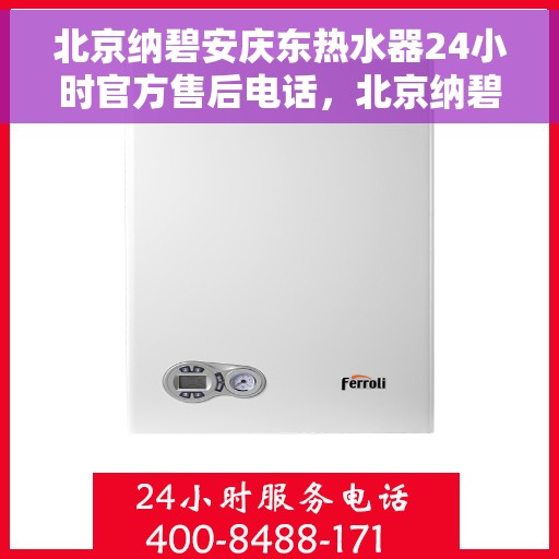 北京纳碧安庆东热水器24小时官方售后电话，北京纳碧安庆东热水器全天候官方售后热线电话